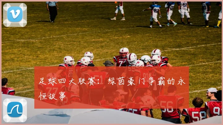 足球四大联赛:绿茵豪门争霸的永恒故事