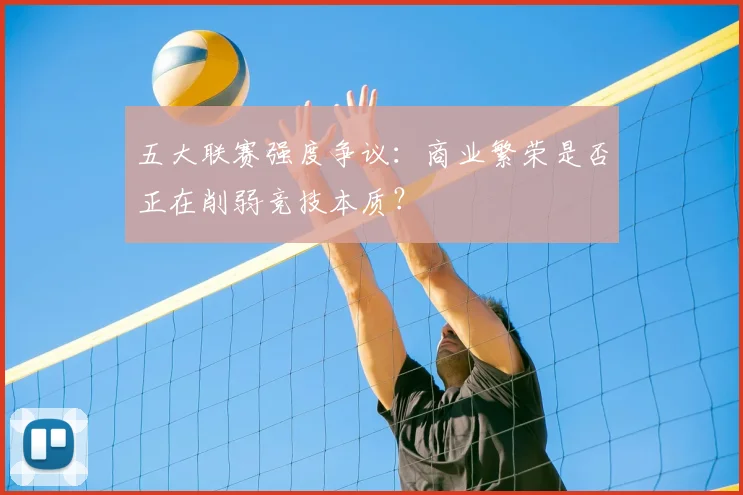 五大联赛强度争议:商业繁荣是否正在削弱竞技本质?