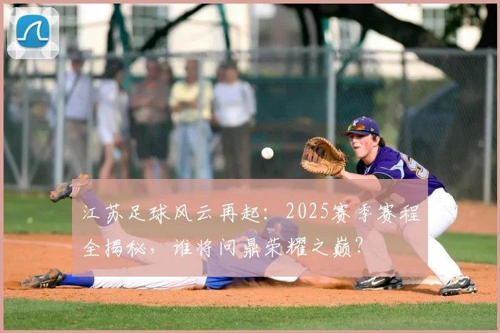 江苏足球风云再起:2025赛季赛程全揭秘,谁将问鼎荣耀之巅?