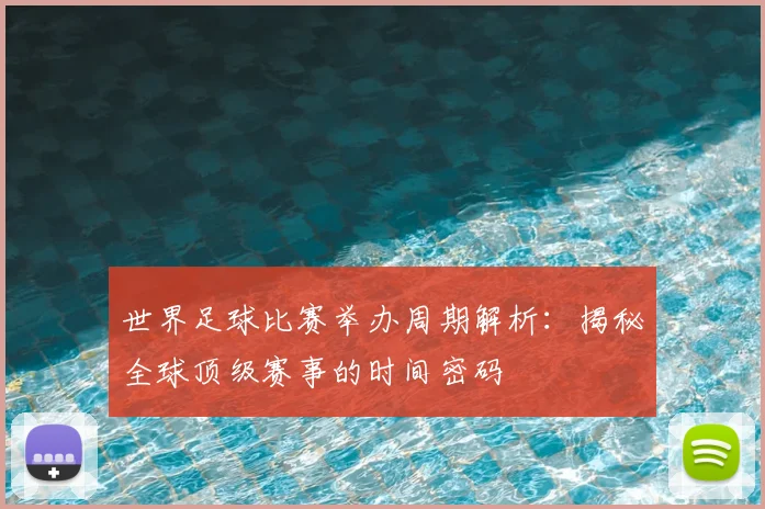世界足球比赛举办周期解析:揭秘全球顶级赛事的时间密码