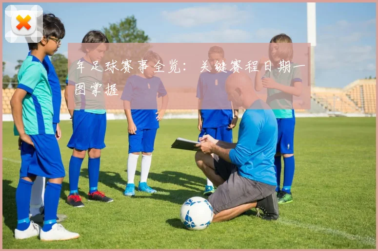 年足球赛事全览:关键赛程日期一图掌握