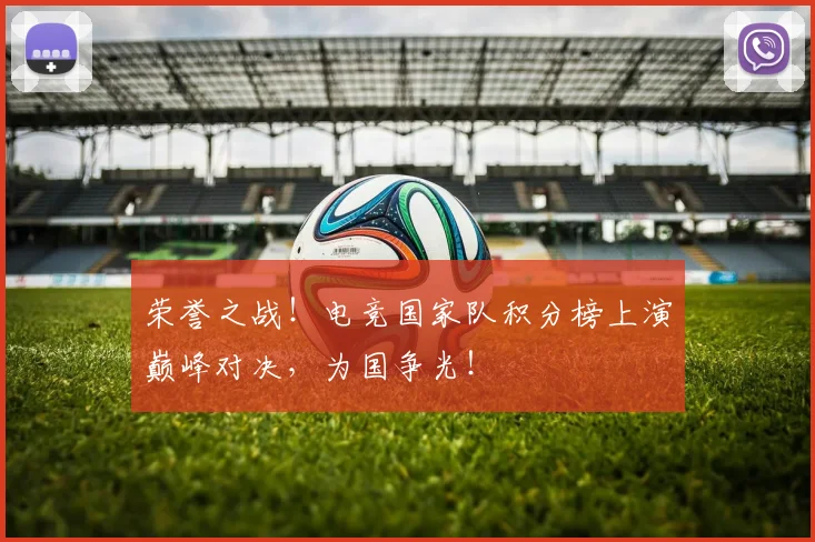 荣誉之战!电竞国家队积分榜上演巅峰对决,为国争光!