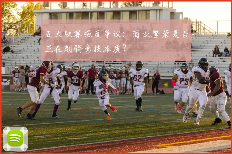 五大联赛强度争议:商业繁荣是否正在削弱竞技本质?