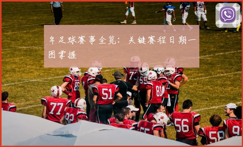 年足球赛事全览:关键赛程日期一图掌握