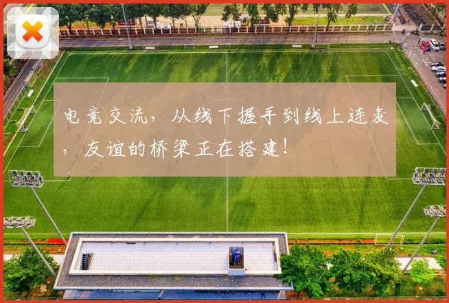 电竞交流,从线下握手到线上连麦,友谊的桥梁正在搭建!
