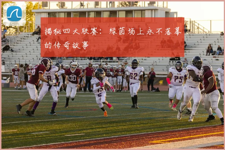 揭秘四大联赛:绿茵场上永不落幕的传奇故事